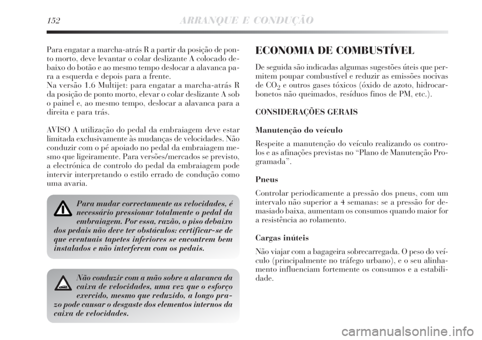Lancia Delta 2008  Manual de Uso e Manutenção (in Portuguese) 152ARRANQUE E CONDUÇÃO
Para engatar a marcha-atrás R a partir da posição de pon-
to morto, deve levantar o colar deslizante A colocado de-
baixo do botão e ao mesmo tempo deslocar a alavanca pa-