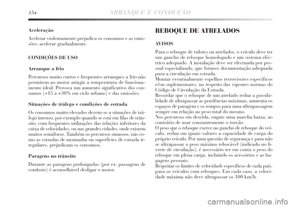 Lancia Delta 2008  Manual de Uso e Manutenção (in Portuguese) 154ARRANQUE E CONDUÇÃO
Aceleração
Acelerar violentamente prejudica os consumos e as emis-
sões: acelerar gradualmente.
CONDIÇÕES DE USO
Arranque a frio
Percursos muito curtos e frequentes arran