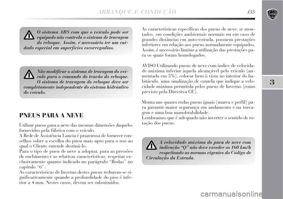 Lancia Delta 2008  Manual de Uso e Manutenção (in Portuguese) ARRANQUE E CONDUÇÃO155
3
O sistema ABS com que o veículo pode ser
equipado não controla o sistema de travagem
do reboque. Assim, é necessário ter um cui-
dado especial em superfícies escorregad