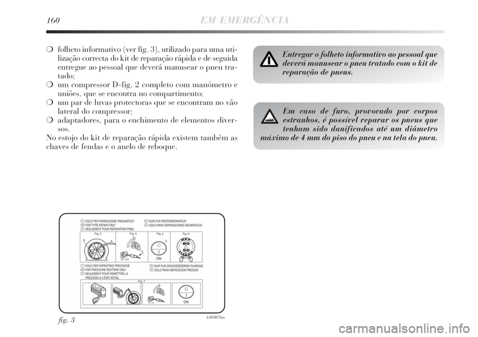 Lancia Delta 2008  Manual de Uso e Manutenção (in Portuguese) 160EM EMERGÊNCIA
folheto informativo (ver fig. 3), utilizado para uma uti-
lização correcta do kit de reparação rápida e de seguida
entregue ao pessoal que deverá manusear o pneu tra-
tado;
u
