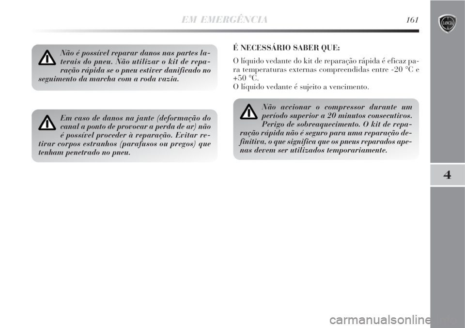 Lancia Delta 2008  Manual de Uso e Manutenção (in Portuguese) EM EMERGÊNCIA161
4
Não é possível reparar danos nas partes la-
terais do pneu. Não utilizar o kit de repa-
ração rápida se o pneu estiver danificado no
seguimento da marcha com a roda vazia.
E