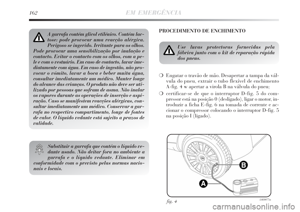 Lancia Delta 2008  Manual de Uso e Manutenção (in Portuguese) 162EM EMERGÊNCIA
PROCEDIMENTO DE ENCHIMENTO
Use luvas protectoras fornecidas pela 
fábrica junto com o kit de reparação rápida
dos pneus.
Engatar o travão de mão. Desapertar a tampa da vál-
v