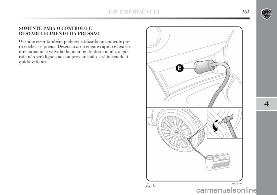 Lancia Delta 2008  Manual de Uso e Manutenção (in Portuguese) EM EMERGÊNCIA165
4
SOMENTE PARA O CONTROLO E
RESTABELECIMENTO DA PRESSÃO
O compressor também pode ser utilizado unicamente pa-
ra encher os pneus. Desencaixar o engate rápido e ligá-lo
directamen