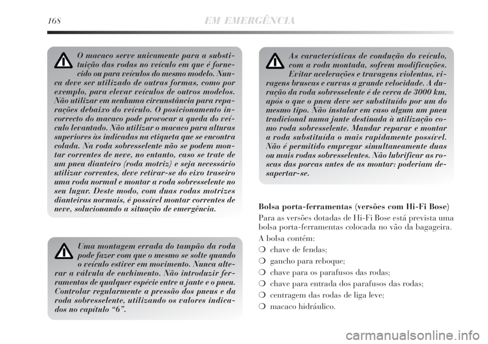 Lancia Delta 2008  Manual de Uso e Manutenção (in Portuguese) 168EM EMERGÊNCIA
As características de condução do veículo,
com a roda montada, sofrem modificações.
Evitar acelerações e travagens violentas, vi-
ragens bruscas e curvas a grande velocidade.