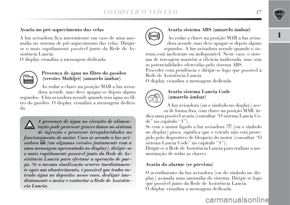 Lancia Delta 2008 Manual de Uso e Manutenção (in Portuguese) CONHECER O VEÍCULO17
1
Presença de água no filtro do gasóleo
(versões Multijet) (amarelo âmbar)
Ao rodar a chave na posição MAR a luz avisa-
dora acende, mas deve apagar-se depois alguns
segun Lancia Delta 2008 Manual de Uso e Manutenção (in Portuguese) CONHECER O VEÍCULO17
1
Presença de água no filtro do gasóleo
(versões Multijet) (amarelo âmbar)
Ao rodar a chave na posição MAR a luz avisa-
dora acende, mas deve apagar-se depois alguns
segun