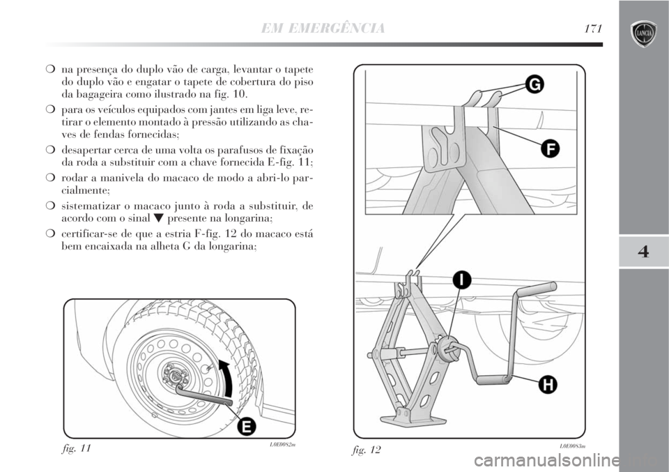 Lancia Delta 2008  Manual de Uso e Manutenção (in Portuguese) EM EMERGÊNCIA171
4
na presença do duplo vão de carga, levantar o tapete
do duplo vão e engatar o tapete de cobertura do piso
da bagageira como ilustrado na fig. 10.
para os veículos equipados c