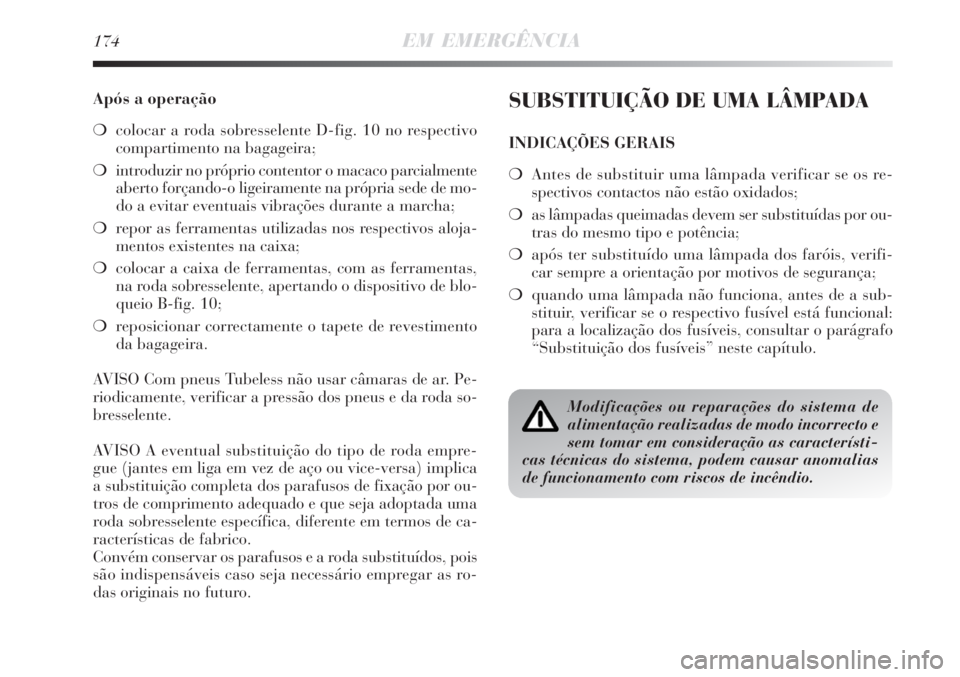 Lancia Delta 2008  Manual de Uso e Manutenção (in Portuguese) 174EM EMERGÊNCIA
Após a operação
colocar a roda sobresselente D-fig. 10 no respectivo
compartimento na bagageira;
introduzir no próprio contentor o macaco parcialmente
aberto forçando-o ligeir