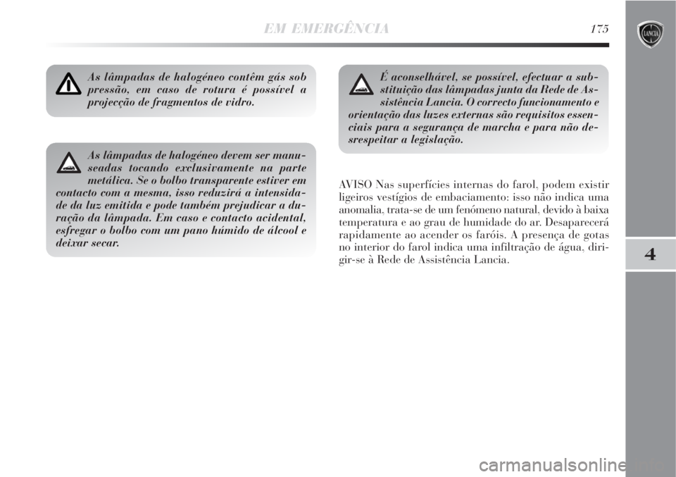 Lancia Delta 2008  Manual de Uso e Manutenção (in Portuguese) EM EMERGÊNCIA175
4
As lâmpadas de halogéneo contêm gás sob
pressão, em caso de rotura é possível a
projecção de fragmentos de vidro.
AVISO Nas superfícies internas do farol, podem existir
l