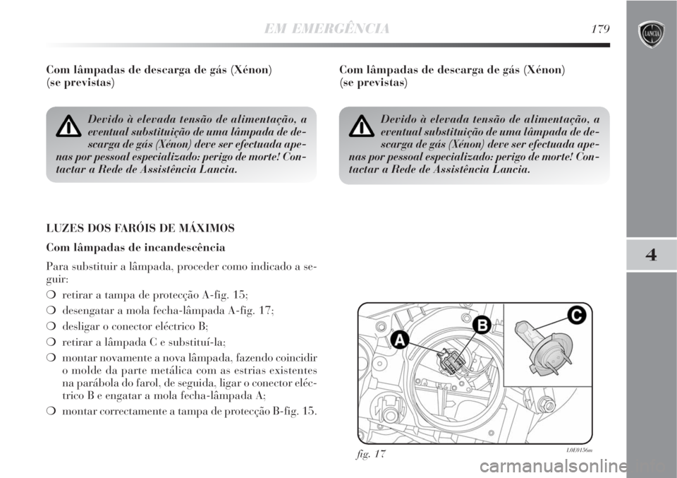 Lancia Delta 2008  Manual de Uso e Manutenção (in Portuguese) EM EMERGÊNCIA179
4
Com lâmpadas de descarga de gás (Xénon) 
(se previstas)
LUZES DOS FARÓIS DE MÁXIMOS
Com lâmpadas de incandescência
Para substituir a lâmpada, proceder como indicado a se-
g