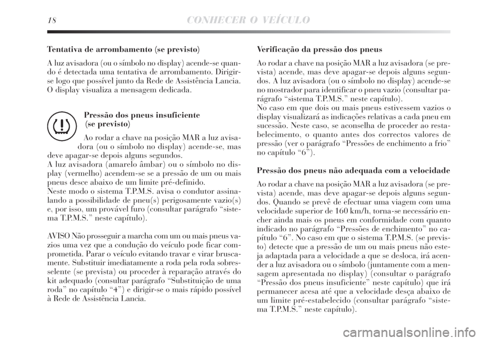 Lancia Delta 2008  Manual de Uso e Manutenção (in Portuguese) 18CONHECER O VEÍCULO
Tentativa de arrombamento (se previsto)
A luz avisadora (ou o símbolo no display) acende-se quan-
do é detectada uma tentativa de arrombamento. Dirigir-
se logo que possível j