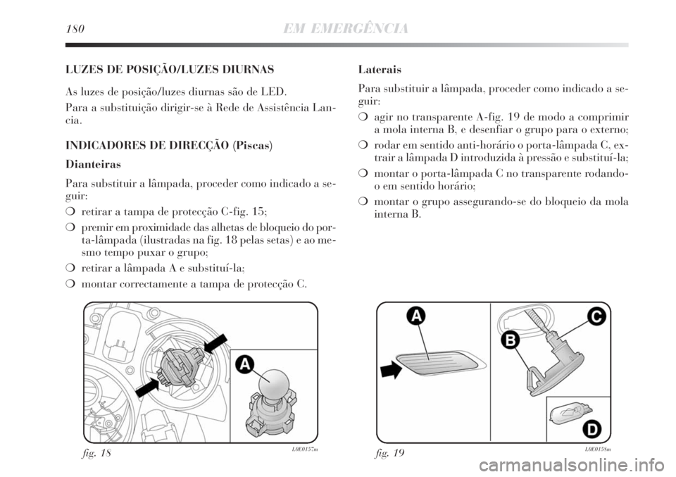 Lancia Delta 2008  Manual de Uso e Manutenção (in Portuguese) 180EM EMERGÊNCIA
LUZES DE POSIÇÃO/LUZES DIURNAS
As luzes de posição/luzes diurnas são de LED.
Para a substituição dirigir-se à Rede de Assistência Lan-
cia.
INDICADORES DE DIRECÇÃO (Piscas