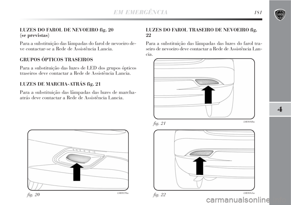 Lancia Delta 2008  Manual de Uso e Manutenção (in Portuguese) EM EMERGÊNCIA181
4
LUZES DO FAROL DE NEVOEIRO fig. 20 
(se previstas)
Para a substituição das lâmpadas do farol de nevoeiro de-
ve contactar-se a Rede de Assistência Lancia.
GRUPOS ÓPTICOS TRASE