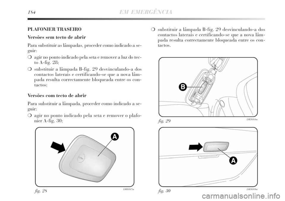 Lancia Delta 2008  Manual de Uso e Manutenção (in Portuguese) 184EM EMERGÊNCIA
fig. 28L0E0167mfig. 30L0E0169m
fig. 29L0E0168m
PLAFONIER TRASEIRO
Versões sem tecto de abrir
Para substituir as lâmpadas, proceder como indicado a se-
guir:
agir no ponto indicado