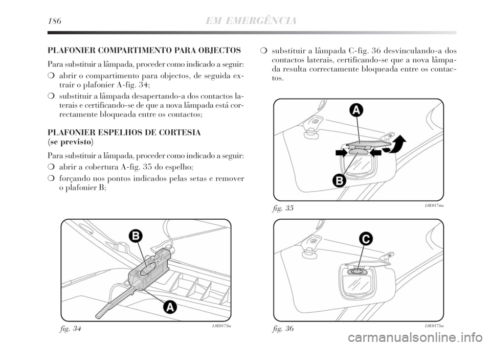 Lancia Delta 2008  Manual de Uso e Manutenção (in Portuguese) 186EM EMERGÊNCIA
fig. 34L0E0173mfig. 36L0E0175m
fig. 35L0E0174m
PLAFONIER COMPARTIMENTO PARA OBJECTOS
Para substituir a lâmpada, proceder como indicado a seguir:
abrir o compartimento para objectos