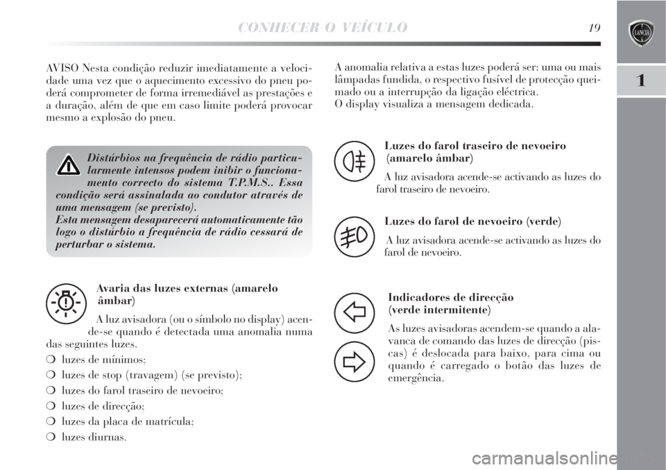 Lancia Delta 2008 Manual de Uso e Manutenção (in Portuguese) CONHECER O VEÍCULO19
1
Distúrbios na frequência de rádio particu-
larmente intensos podem inibir o funciona-
mento correcto do sistema T.P.M.S.. Essa
condição será assinalada ao condutor atrav Lancia Delta 2008 Manual de Uso e Manutenção (in Portuguese) CONHECER O VEÍCULO19
1
Distúrbios na frequência de rádio particu-
larmente intensos podem inibir o funciona-
mento correcto do sistema T.P.M.S.. Essa
condição será assinalada ao condutor atrav