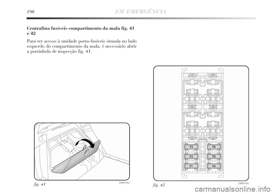 Lancia Delta 2008 Manual de Uso e Manutenção (in Portuguese) 190EM EMERGÊNCIA
Centralina fusíveis compartimento da mala fig. 41
e 42
Para ter acesso à unidade porta-fusíveis situada no lado
esquerdo do compartimento da mala, é necessário abrir
a portinhol Lancia Delta 2008 Manual de Uso e Manutenção (in Portuguese) 190EM EMERGÊNCIA
Centralina fusíveis compartimento da mala fig. 41
e 42
Para ter acesso à unidade porta-fusíveis situada no lado
esquerdo do compartimento da mala, é necessário abrir
a portinhol