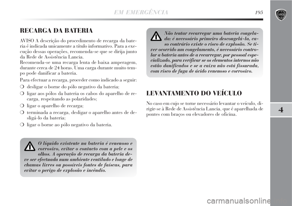 Lancia Delta 2008 Manual de Uso e Manutenção (in Portuguese) EM EMERGÊNCIA195
4
RECARGA DA BATERIA
AVISO A descrição do procedimento de recarga da bate-
ria é indicada unicamente a título informativo. Para a exe-
cução dessas operações, recomenda-se qu Lancia Delta 2008 Manual de Uso e Manutenção (in Portuguese) EM EMERGÊNCIA195
4
RECARGA DA BATERIA
AVISO A descrição do procedimento de recarga da bate-
ria é indicada unicamente a título informativo. Para a exe-
cução dessas operações, recomenda-se qu