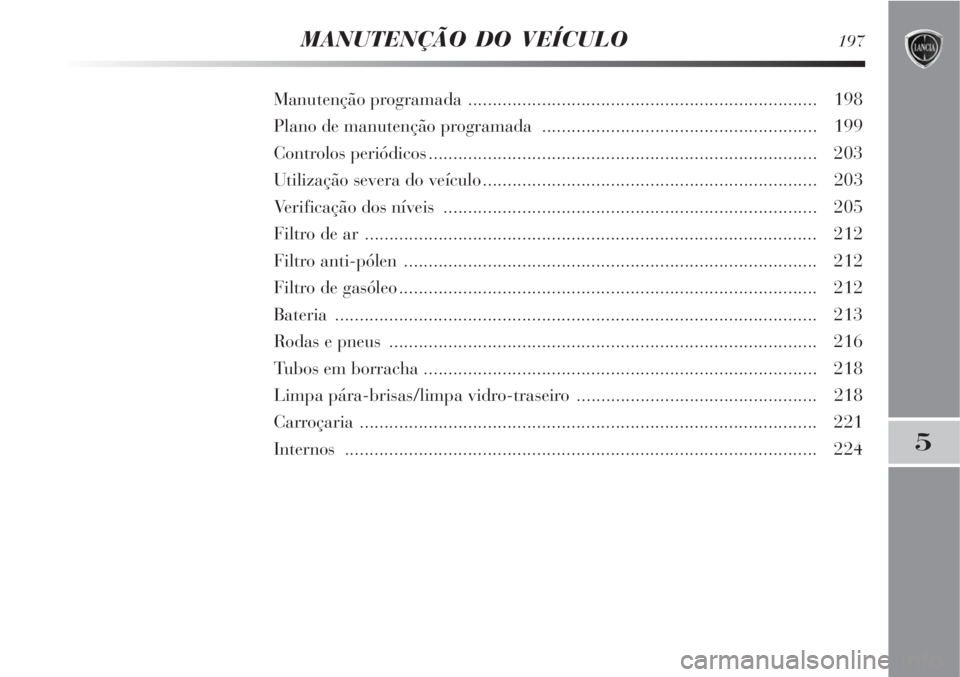Lancia Delta 2008 Manual de Uso e Manutenção (in Portuguese) MANUTENÇÃO DO VEÍCULO197
5
Manutenção programada ....................................................................... 198
Plano de manutenção programada ..................................... Lancia Delta 2008 Manual de Uso e Manutenção (in Portuguese) MANUTENÇÃO DO VEÍCULO197
5
Manutenção programada ....................................................................... 198
Plano de manutenção programada .....................................
