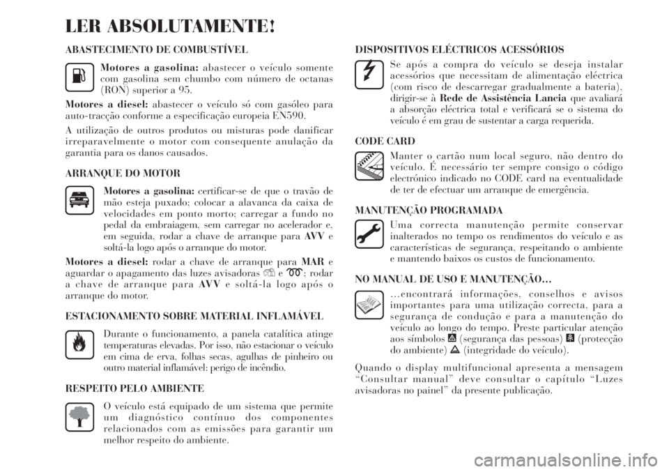 Lancia Delta 2008  Manual de Uso e Manutenção (in Portuguese) ABASTECIMENTO DE COMBUSTÍVEL
Motores a gasolina:abastecer o veículo somente
com gasolina sem chumbo com número de octanas
(RON) superior a 95.
Motores a diesel:abastecer o veículo só com gasóleo