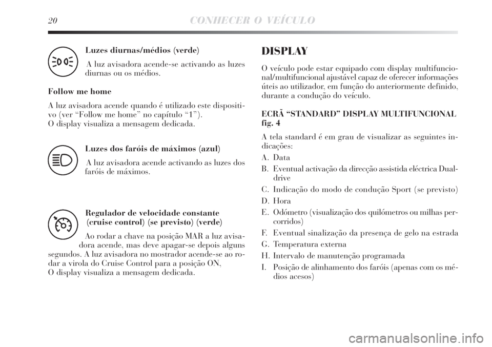Lancia Delta 2008  Manual de Uso e Manutenção (in Portuguese) 20CONHECER O VEÍCULO
Luzes diurnas/médios (verde) 
A luz avisadora acende-se activando as luzes
diurnas ou os médios.
Follow me home
A luz avisadora acende quando é utilizado este dispositi-
vo (v