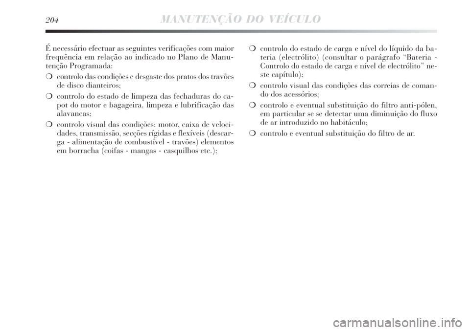Lancia Delta 2008  Manual de Uso e Manutenção (in Portuguese) 204MANUTENÇÃO DO VEÍCULO
É necessário efectuar as seguintes verificações com maior
frequência em relação ao indicado no Plano de Manu-
tenção Programada:
controlo das condições e desgas