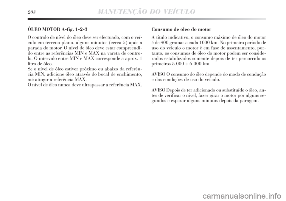 Lancia Delta 2008  Manual de Uso e Manutenção (in Portuguese) 208MANUTENÇÃO DO VEÍCULO
ÓLEO MOTOR A-fig. 1-2-3
O controlo de nível do óleo deve ser efectuado, com o veí-
culo em terreno plano, alguns minutos (cerca 5) após a
parada do motor. O nível de 