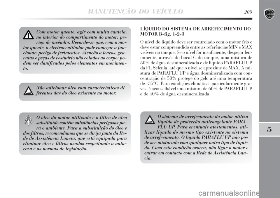 Lancia Delta 2008  Manual de Uso e Manutenção (in Portuguese) MANUTENÇÃO DO VEÍCULO209
5
LÍQUIDO DO SISTEMA DE ARREFECIMENTO DO
MOTOR B-fig. 1-2-3
O nível do líquido deve ser controlado com o motor frio e
deve estar compreendido entre as referências MIN e