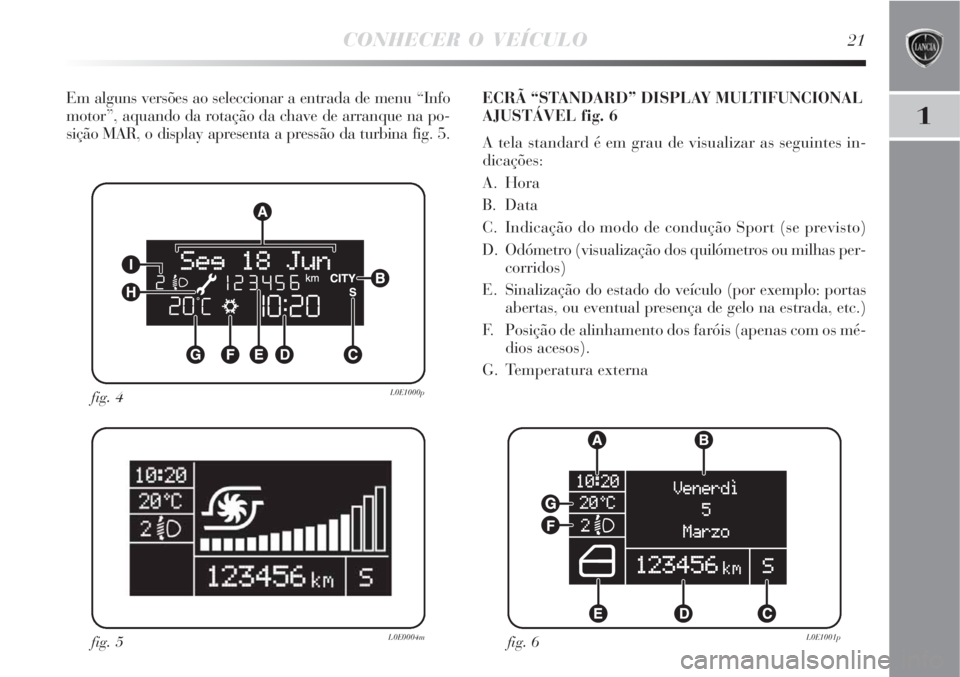 Lancia Delta 2008 Manual de Uso e Manutenção (in Portuguese) CONHECER O VEÍCULO21
1
Em alguns versões ao seleccionar a entrada de menu “Info
motor”, aquando da rotação da chave de arranque na po-
sição MAR, o display apresenta a pressão da turbina fi Lancia Delta 2008 Manual de Uso e Manutenção (in Portuguese) CONHECER O VEÍCULO21
1
Em alguns versões ao seleccionar a entrada de menu “Info
motor”, aquando da rotação da chave de arranque na po-
sição MAR, o display apresenta a pressão da turbina fi