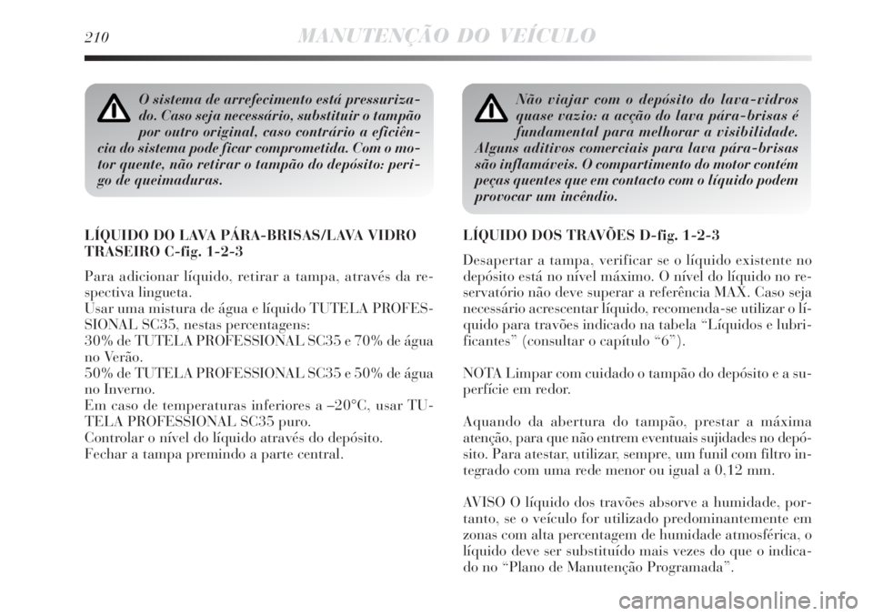 Lancia Delta 2008  Manual de Uso e Manutenção (in Portuguese) 210MANUTENÇÃO DO VEÍCULO
O sistema de arrefecimento está pressuriza-
do. Caso seja necessário, substituir o tampão
por outro original, caso contrário a eficiên-
cia do sistema pode ficar compr