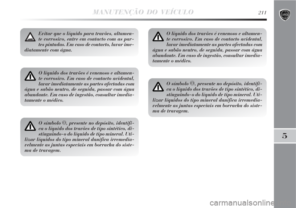 Lancia Delta 2008  Manual de Uso e Manutenção (in Portuguese) MANUTENÇÃO DO VEÍCULO211
5
O líquido dos travões é venenoso e altamen-
te corrosivo. Em caso de contacto acidental,
lavar imediatamente as partes afectadas com
água e sabão neutro, de seguida,