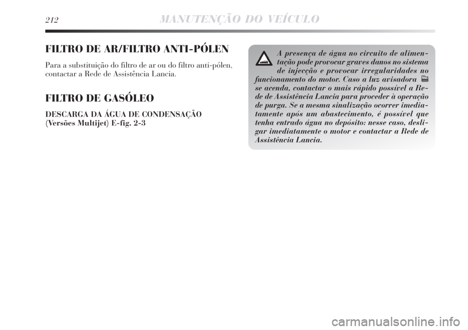 Lancia Delta 2008  Manual de Uso e Manutenção (in Portuguese) 212MANUTENÇÃO DO VEÍCULO
FILTRO DE AR/FILTRO ANTI-PÓLEN
Para a substituição do filtro de ar ou do filtro anti-pólen,
contactar a Rede de Assistência Lancia.
FILTRO DE GASÓLEO
DESCARGA DA ÁGU