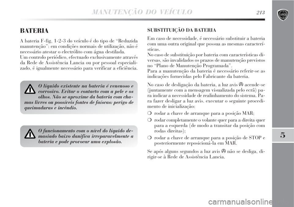 Lancia Delta 2008  Manual de Uso e Manutenção (in Portuguese) MANUTENÇÃO DO VEÍCULO213
5
BATERIA
A bateria F-fig, 1-2-3 do veículo é do tipo de “Reduzida
manutenção”: em condições normais de utilização, não é
necessário atestar o electrólito c