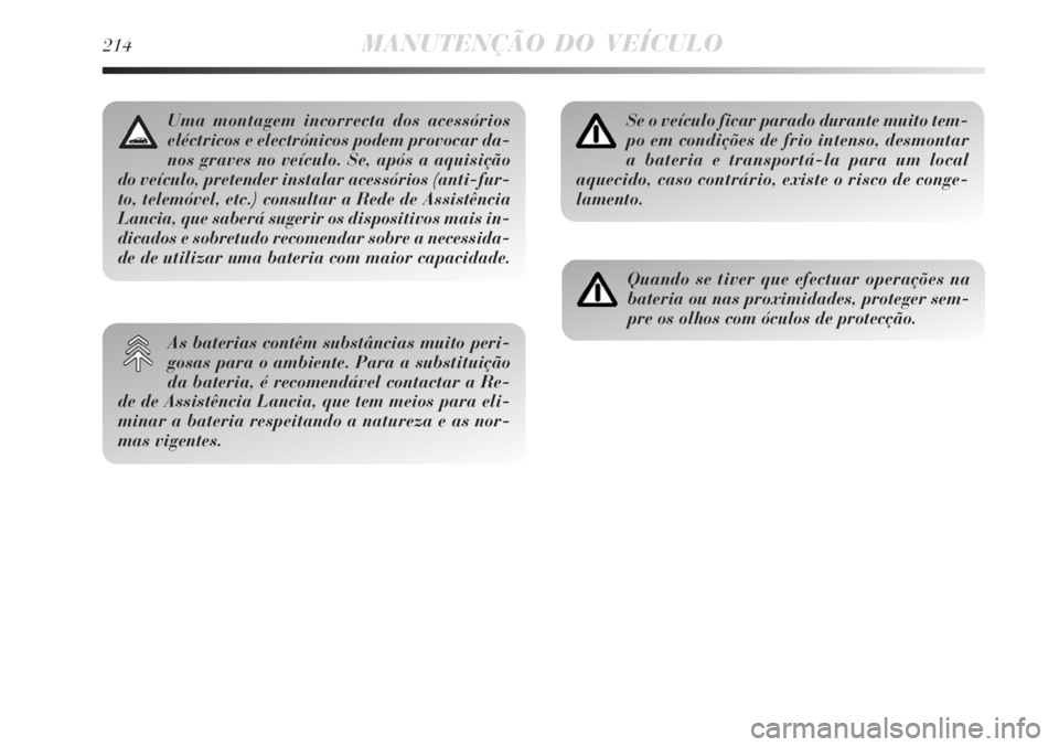 Lancia Delta 2008  Manual de Uso e Manutenção (in Portuguese) 214MANUTENÇÃO DO VEÍCULO
Se o veículo ficar parado durante muito tem-
po em condições de frio intenso, desmontar
a bateria e transportá-la para um local
aquecido, caso contrário, existe o risc