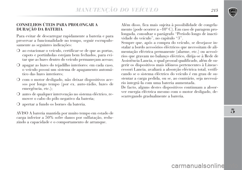 Lancia Delta 2008  Manual de Uso e Manutenção (in Portuguese) MANUTENÇÃO DO VEÍCULO215
5
CONSELHOS ÚTEIS PARA PROLONGAR A
DURAÇÃO DA BATERIA
Para evitar de descarregar rapidamente a bateria e para
preservar a funcionalidade no tempo, seguir escrupulo-
same