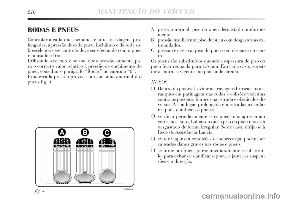Lancia Delta 2008  Manual de Uso e Manutenção (in Portuguese) 216MANUTENÇÃO DO VEÍCULO
RODAS E PNEUS
Controlar a cada duas semanas e antes de viagens pro-
longadas, a pressão de cada pneu, incluindo o da roda so-
bresselente: esse controlo deve ser efectuado