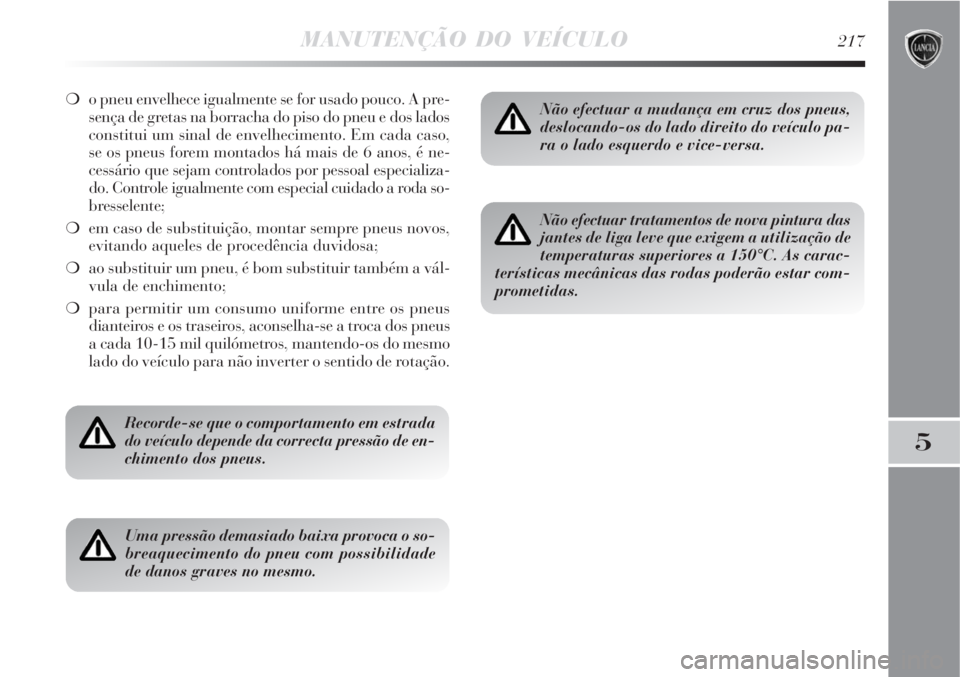 Lancia Delta 2008  Manual de Uso e Manutenção (in Portuguese) MANUTENÇÃO DO VEÍCULO217
5
o pneu envelhece igualmente se for usado pouco. A pre-
sença de gretas na borracha do piso do pneu e dos lados
constitui um sinal de envelhecimento. Em cada caso,
se os