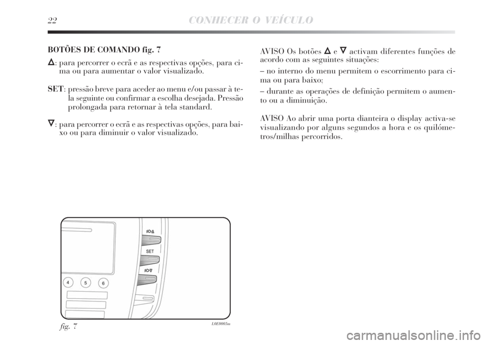 Lancia Delta 2008  Manual de Uso e Manutenção (in Portuguese) 22CONHECER O VEÍCULO
fig. 7L0E0005m
BOTÕES DE COMANDO fig. 7
Õ: para percorrer o ecrã e as respectivas opções, para ci-
ma ou para aumentar o valor visualizado.
SET:  pressão breve para aceder 