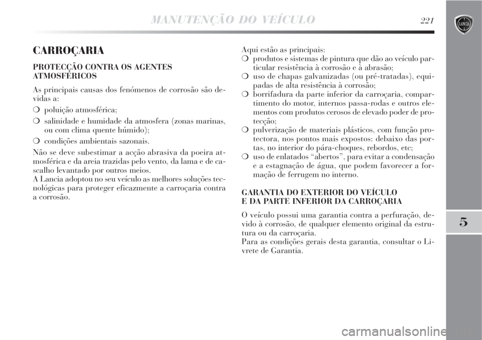 Lancia Delta 2008  Manual de Uso e Manutenção (in Portuguese) MANUTENÇÃO DO VEÍCULO221
5
CARROÇARIA
PROTECÇÃO CONTRA OS AGENTES
ATMOSFÉRICOS
As principais causas dos fenómenos de corrosão são de-
vidas a:
poluição atmosférica;
salinidade e humidad