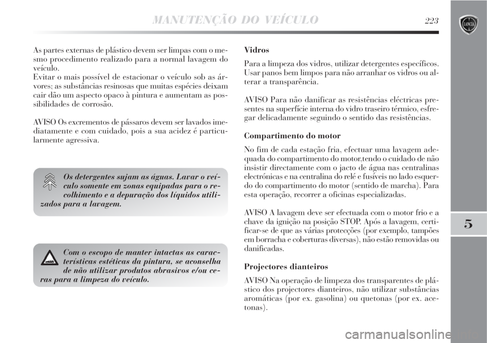 Lancia Delta 2008  Manual de Uso e Manutenção (in Portuguese) MANUTENÇÃO DO VEÍCULO223
5
As partes externas de plástico devem ser limpas com o me-
smo procedimento realizado para a normal lavagem do
veículo.
Evitar o mais possível de estacionar o veículo 