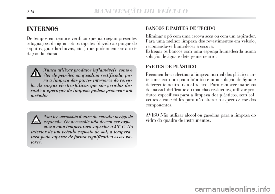 Lancia Delta 2008  Manual de Uso e Manutenção (in Portuguese) 224MANUTENÇÃO DO VEÍCULO
INTERNOS
De tempos em tempos verificar que não sejam presentes
estagnações de água sob os tapetes (devido ao pingar de
sapatos, guarda-chuvas, etc.) que podem causar a 
