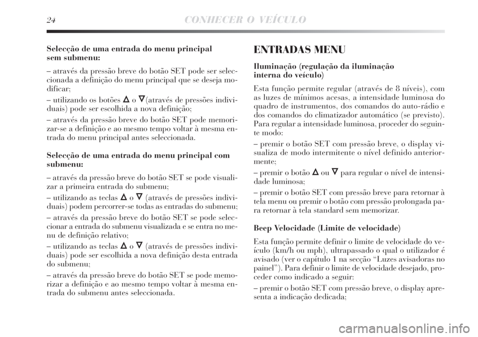 Lancia Delta 2008 Manual de Uso e Manutenção (in Portuguese) 24CONHECER O VEÍCULO
Selecção de uma entrada do menu principal
sem submenu:
– através da pressão breve do botão SET pode ser selec-
cionada a definição do menu principal que se deseja mo-
d Lancia Delta 2008 Manual de Uso e Manutenção (in Portuguese) 24CONHECER O VEÍCULO
Selecção de uma entrada do menu principal
sem submenu:
– através da pressão breve do botão SET pode ser selec-
cionada a definição do menu principal que se deseja mo-
d