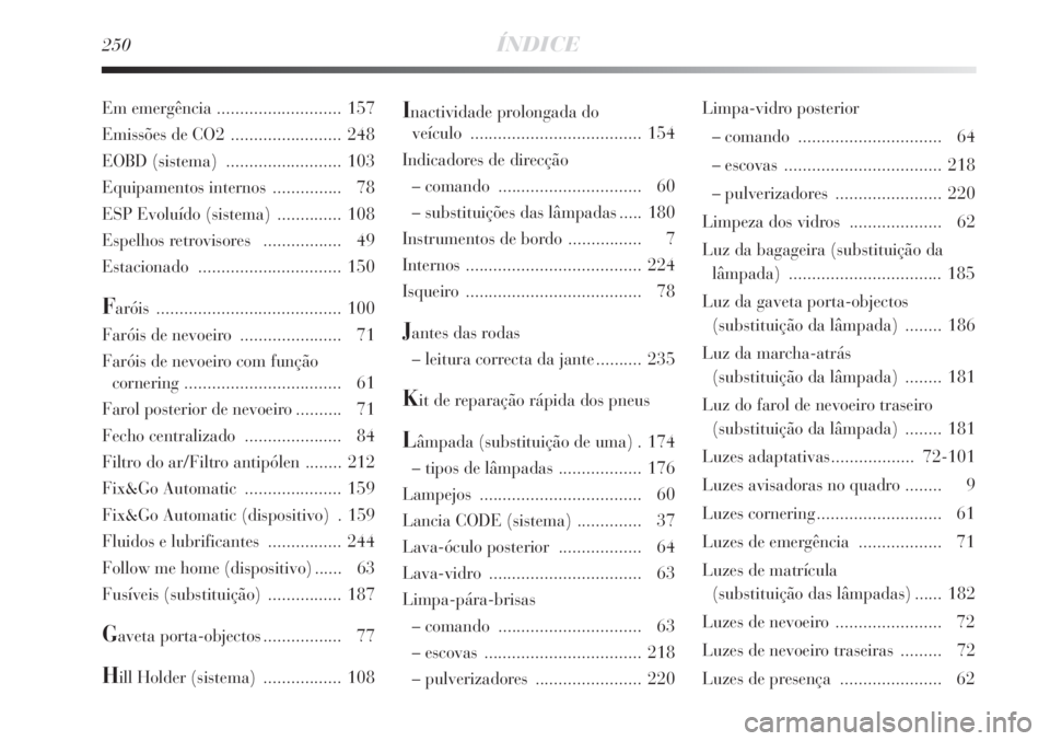 Lancia Delta 2008 Manual de Uso e Manutenção (in Portuguese) 250ÍNDICE
Inactividade prolongada do
veículo ..................................... 154
Indicadores de direcção
– comando ............................... 60
– substituições das lâmpadas .. Lancia Delta 2008 Manual de Uso e Manutenção (in Portuguese) 250ÍNDICE
Inactividade prolongada do
veículo ..................................... 154
Indicadores de direcção
– comando ............................... 60
– substituições das lâmpadas ..