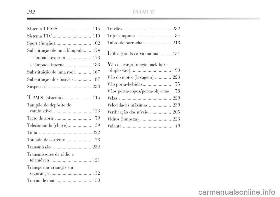 Lancia Delta 2008  Manual de Uso e Manutenção (in Portuguese) 252ÍNDICE
Travões ...................................... 232
Trip Computer  .......................... 34
Tubos de borracha ...................... 218
Utilização da caixa manual ......... 151
Vão