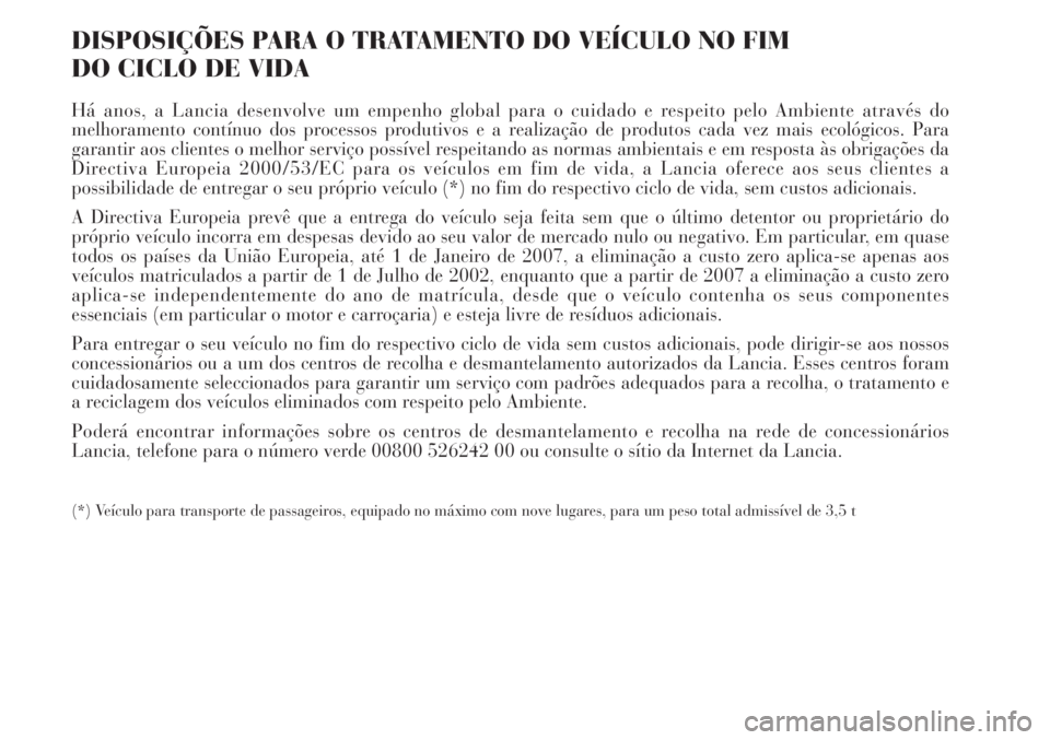 Lancia Delta 2008 Manual de Uso e Manutenção (in Portuguese) DISPOSIÇÕES PARA O TRATAMENTO DO VEÍCULO NO FIM
DO CICLO DE VIDA
Há anos, a Lancia desenvolve um empenho global para o cuidado e respeito pelo Ambiente através do
melhoramento contínuo dos proc Lancia Delta 2008 Manual de Uso e Manutenção (in Portuguese) DISPOSIÇÕES PARA O TRATAMENTO DO VEÍCULO NO FIM
DO CICLO DE VIDA
Há anos, a Lancia desenvolve um empenho global para o cuidado e respeito pelo Ambiente através do
melhoramento contínuo dos proc