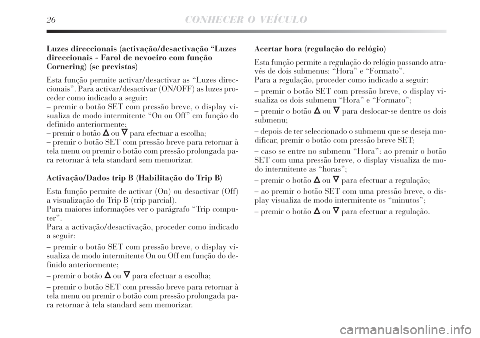 Lancia Delta 2008  Manual de Uso e Manutenção (in Portuguese) 26CONHECER O VEÍCULO
Luzes direccionais (activação/desactivação “Luzes
direccionais - Farol de nevoeiro com função
Cornering) (se previstas)
Esta função permite activar/desactivar as “Luz