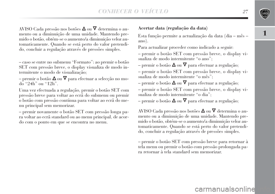 Lancia Delta 2008 Manual de Uso e Manutenção (in Portuguese) CONHECER O VEÍCULO27
1
AVISO Cada pressão nos botões Õou Ôdetermina o au-
mento ou a diminuição de uma unidade. Mantendo pre-
mido o botão, obtém-se o aumento/a diminuição veloz au-
tomatic Lancia Delta 2008 Manual de Uso e Manutenção (in Portuguese) CONHECER O VEÍCULO27
1
AVISO Cada pressão nos botões Õou Ôdetermina o au-
mento ou a diminuição de uma unidade. Mantendo pre-
mido o botão, obtém-se o aumento/a diminuição veloz au-
tomatic