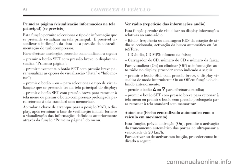 Lancia Delta 2008  Manual de Uso e Manutenção (in Portuguese) 28CONHECER O VEÍCULO
Primeira página (visualização informações na tela
principal) (se previsto)
Esta função permite seleccionar o tipo de informação que
se pretende visualizar na tela princi