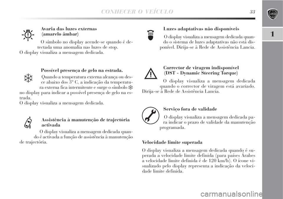 Lancia Delta 2008  Manual de Uso e Manutenção (in Portuguese) CONHECER O VEÍCULO33
1
Possível presença de gelo na estrada.
Quando a temperatura externa alcança ou des-
ce abaixo dos 3° C, a indicação da temperatu-
ra externa fica intermitente e surge o s�
