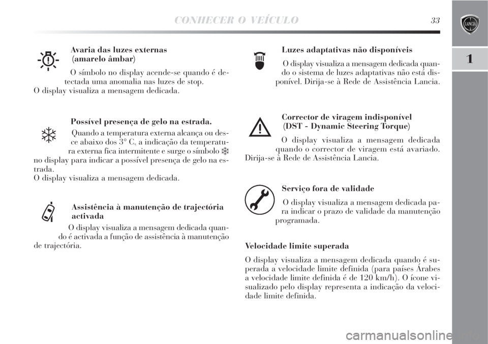 Lancia Delta 2008  Manual de Uso e Manutenção (in Portuguese) CONHECER O VEÍCULO33
1
Possível presença de gelo na estrada.
Quando a temperatura externa alcança ou des-
ce abaixo dos 3° C, a indicação da temperatu-
ra externa fica intermitente e surge o s