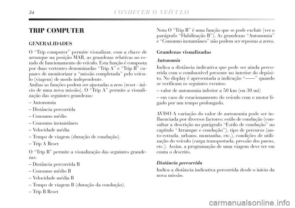 Lancia Delta 2008  Manual de Uso e Manutenção (in Portuguese) 34CONHECER O VEÍCULO
TRIP COMPUTER
GENERALIDADES
O “Trip computer” permite visualizar, com a chave de
arranque na posição MAR, as grandezas relativas ao es-
tado de funcionamento do veículo. E